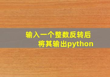 输入一个整数反转后将其输出python