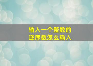 输入一个整数的逆序数怎么输入