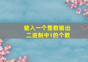 输入一个整数输出二进制中1的个数