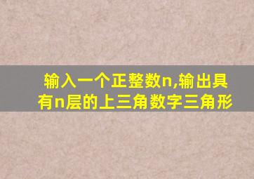 输入一个正整数n,输出具有n层的上三角数字三角形