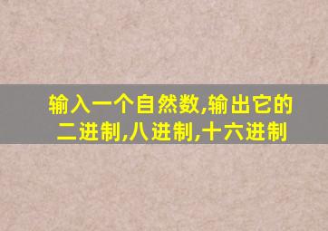 输入一个自然数,输出它的二进制,八进制,十六进制