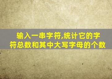 输入一串字符,统计它的字符总数和其中大写字母的个数