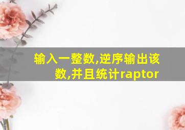 输入一整数,逆序输出该数,并且统计raptor