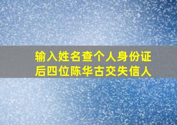 输入姓名查个人身份证后四位陈华古交失信人