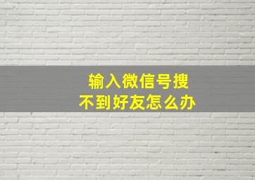 输入微信号搜不到好友怎么办