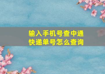 输入手机号查中通快递单号怎么查询