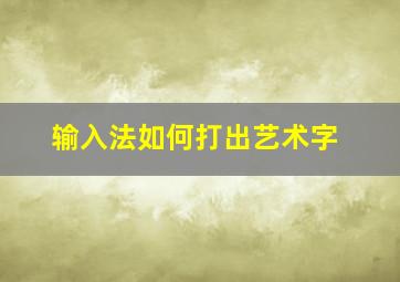 输入法如何打出艺术字