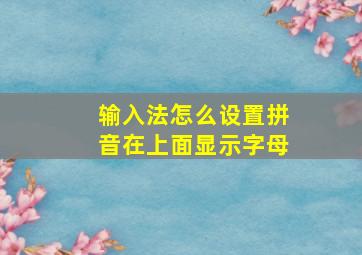 输入法怎么设置拼音在上面显示字母