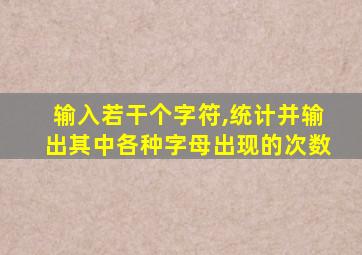 输入若干个字符,统计并输出其中各种字母出现的次数