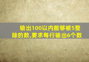 输出100以内能够被5整除的数,要求每行输出6个数