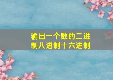 输出一个数的二进制八进制十六进制