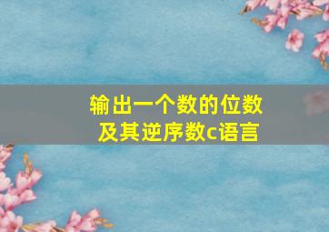 输出一个数的位数及其逆序数c语言