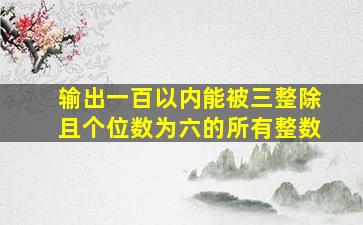 输出一百以内能被三整除且个位数为六的所有整数