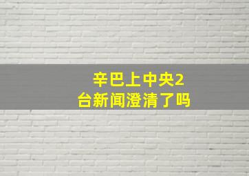 辛巴上中央2台新闻澄清了吗