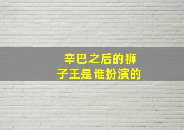 辛巴之后的狮子王是谁扮演的