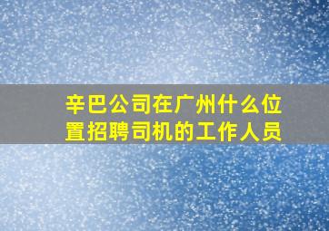 辛巴公司在广州什么位置招聘司机的工作人员