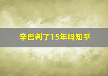 辛巴判了15年吗知乎