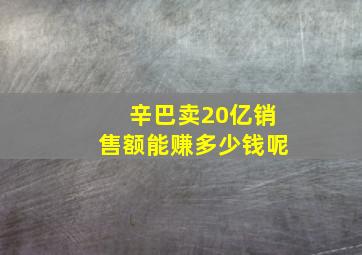 辛巴卖20亿销售额能赚多少钱呢