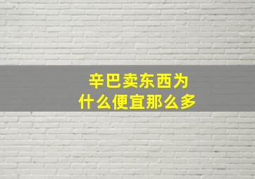 辛巴卖东西为什么便宜那么多