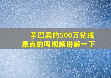 辛巴卖的500万钻戒是真的吗视频讲解一下