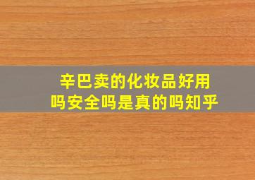 辛巴卖的化妆品好用吗安全吗是真的吗知乎