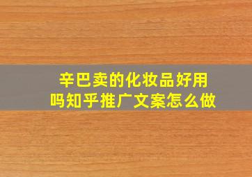 辛巴卖的化妆品好用吗知乎推广文案怎么做