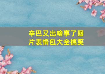 辛巴又出啥事了图片表情包大全搞笑