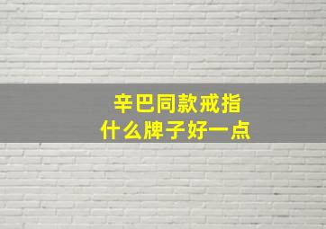 辛巴同款戒指什么牌子好一点