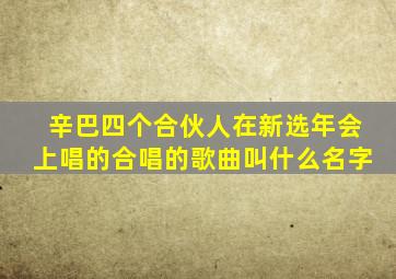 辛巴四个合伙人在新选年会上唱的合唱的歌曲叫什么名字