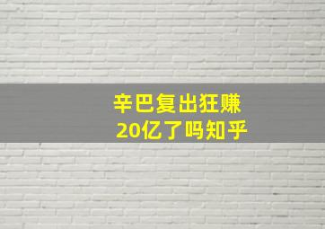 辛巴复出狂赚20亿了吗知乎