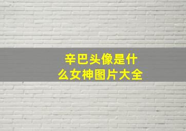 辛巴头像是什么女神图片大全