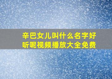 辛巴女儿叫什么名字好听呢视频播放大全免费