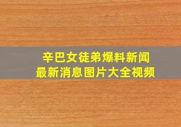 辛巴女徒弟爆料新闻最新消息图片大全视频