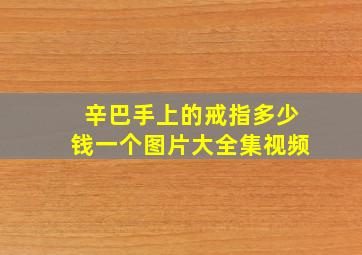 辛巴手上的戒指多少钱一个图片大全集视频