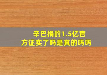 辛巴捐的1.5亿官方证实了吗是真的吗吗