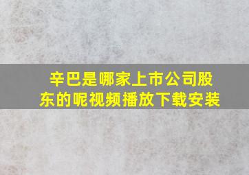 辛巴是哪家上市公司股东的呢视频播放下载安装