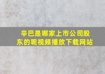 辛巴是哪家上市公司股东的呢视频播放下载网站