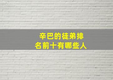 辛巴的徒弟排名前十有哪些人