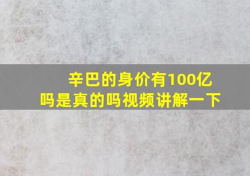 辛巴的身价有100亿吗是真的吗视频讲解一下