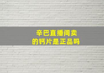 辛巴直播间卖的钙片是正品吗