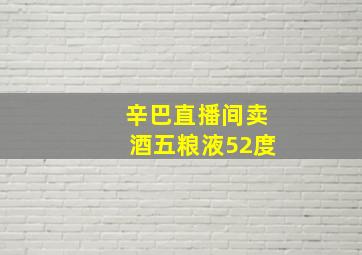 辛巴直播间卖酒五粮液52度