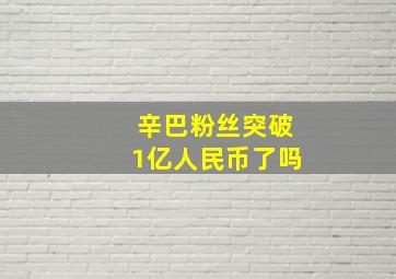 辛巴粉丝突破1亿人民币了吗