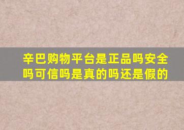 辛巴购物平台是正品吗安全吗可信吗是真的吗还是假的