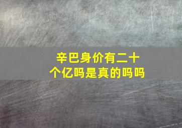 辛巴身价有二十个亿吗是真的吗吗