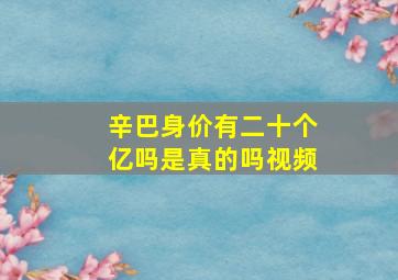 辛巴身价有二十个亿吗是真的吗视频