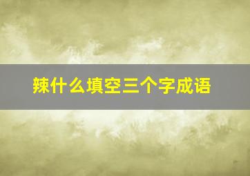 辣什么填空三个字成语