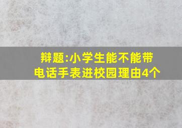 辩题:小学生能不能带电话手表进校园理由4个