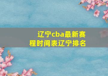 辽宁cba最新赛程时间表辽宁排名