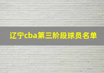 辽宁cba第三阶段球员名单