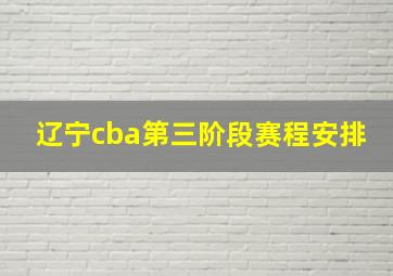 辽宁cba第三阶段赛程安排